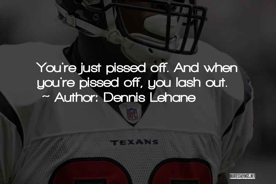 Dennis Lehane Quotes: You're Just Pissed Off. And When You're Pissed Off, You Lash Out.