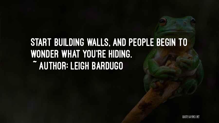 Leigh Bardugo Quotes: Start Building Walls, And People Begin To Wonder What You're Hiding.
