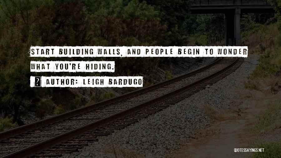 Leigh Bardugo Quotes: Start Building Walls, And People Begin To Wonder What You're Hiding.