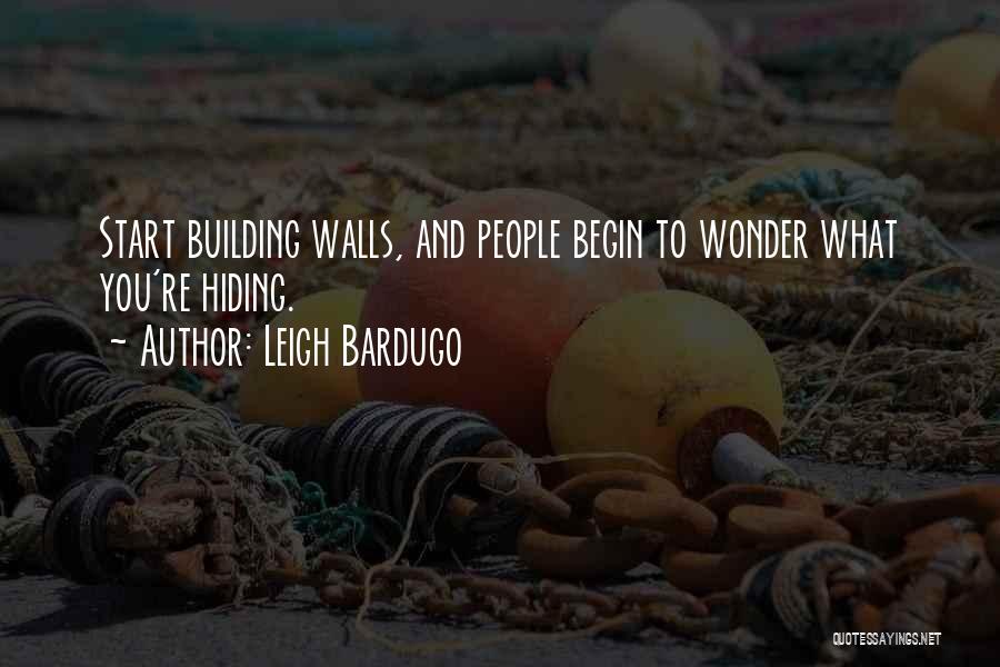 Leigh Bardugo Quotes: Start Building Walls, And People Begin To Wonder What You're Hiding.