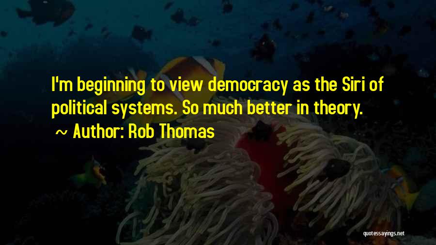 Rob Thomas Quotes: I'm Beginning To View Democracy As The Siri Of Political Systems. So Much Better In Theory.