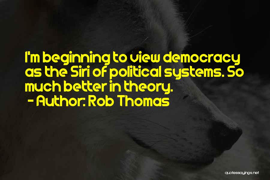 Rob Thomas Quotes: I'm Beginning To View Democracy As The Siri Of Political Systems. So Much Better In Theory.