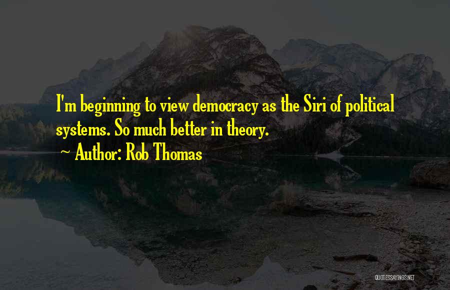 Rob Thomas Quotes: I'm Beginning To View Democracy As The Siri Of Political Systems. So Much Better In Theory.