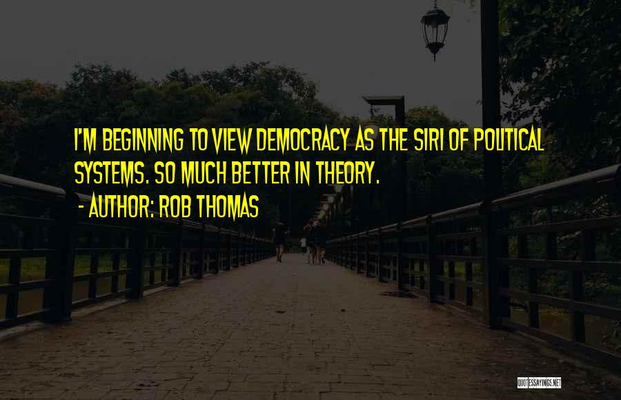 Rob Thomas Quotes: I'm Beginning To View Democracy As The Siri Of Political Systems. So Much Better In Theory.