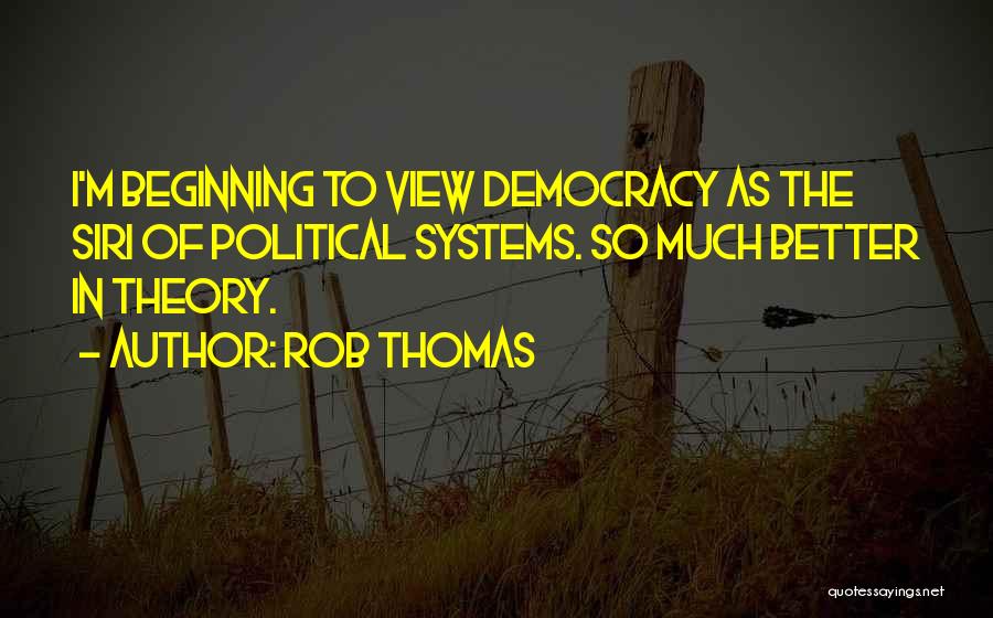 Rob Thomas Quotes: I'm Beginning To View Democracy As The Siri Of Political Systems. So Much Better In Theory.