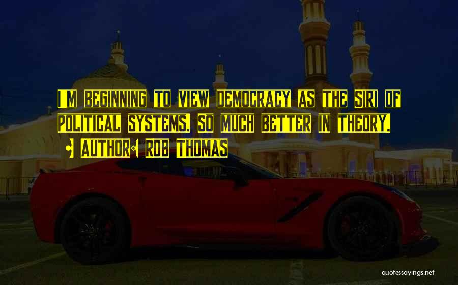 Rob Thomas Quotes: I'm Beginning To View Democracy As The Siri Of Political Systems. So Much Better In Theory.