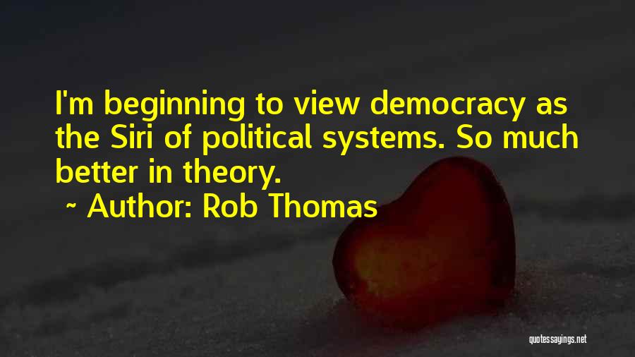 Rob Thomas Quotes: I'm Beginning To View Democracy As The Siri Of Political Systems. So Much Better In Theory.