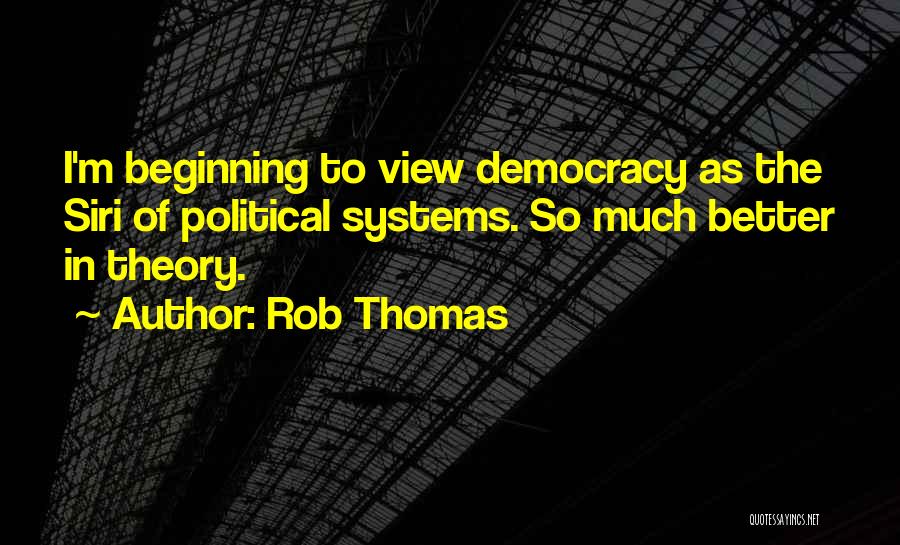 Rob Thomas Quotes: I'm Beginning To View Democracy As The Siri Of Political Systems. So Much Better In Theory.