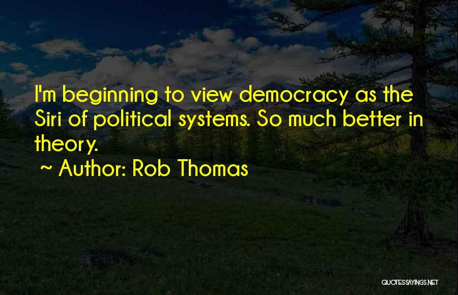 Rob Thomas Quotes: I'm Beginning To View Democracy As The Siri Of Political Systems. So Much Better In Theory.