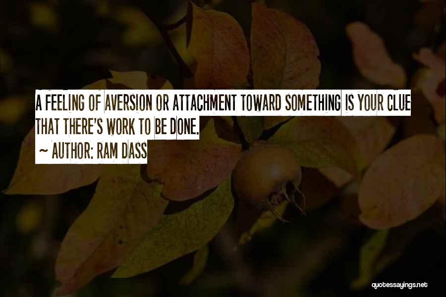Ram Dass Quotes: A Feeling Of Aversion Or Attachment Toward Something Is Your Clue That There's Work To Be Done.