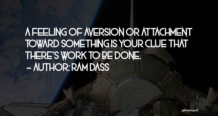 Ram Dass Quotes: A Feeling Of Aversion Or Attachment Toward Something Is Your Clue That There's Work To Be Done.