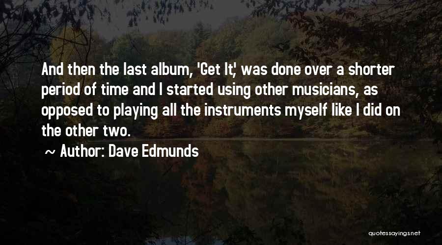 Dave Edmunds Quotes: And Then The Last Album, 'get It', Was Done Over A Shorter Period Of Time And I Started Using Other