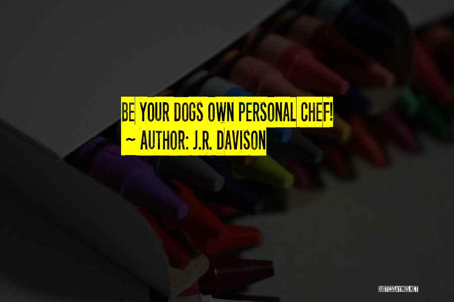 J.R. Davison Quotes: Be Your Dogs Own Personal Chef!