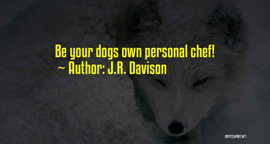 J.R. Davison Quotes: Be Your Dogs Own Personal Chef!