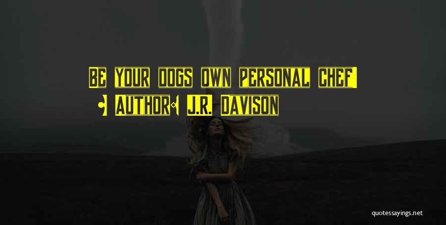 J.R. Davison Quotes: Be Your Dogs Own Personal Chef!