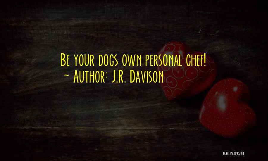 J.R. Davison Quotes: Be Your Dogs Own Personal Chef!