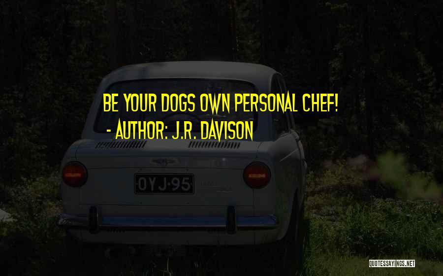 J.R. Davison Quotes: Be Your Dogs Own Personal Chef!