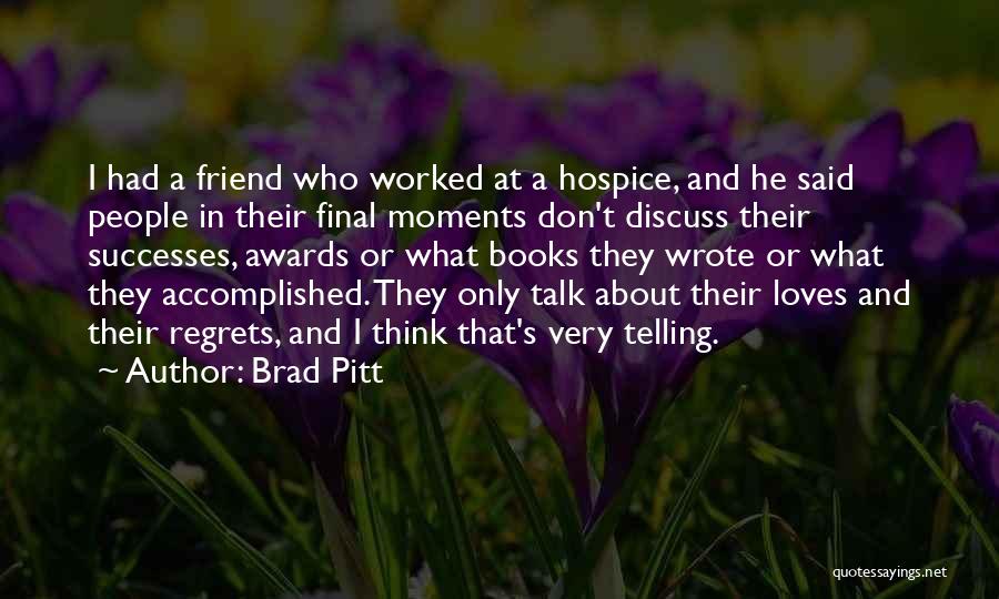 Brad Pitt Quotes: I Had A Friend Who Worked At A Hospice, And He Said People In Their Final Moments Don't Discuss Their