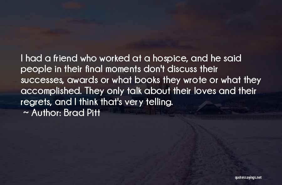 Brad Pitt Quotes: I Had A Friend Who Worked At A Hospice, And He Said People In Their Final Moments Don't Discuss Their