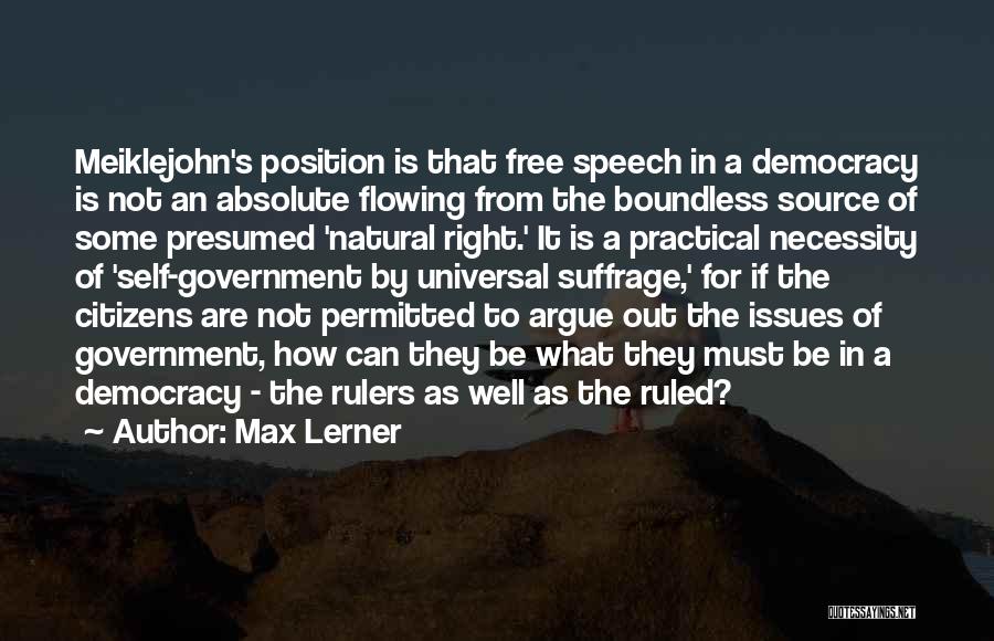 Max Lerner Quotes: Meiklejohn's Position Is That Free Speech In A Democracy Is Not An Absolute Flowing From The Boundless Source Of Some