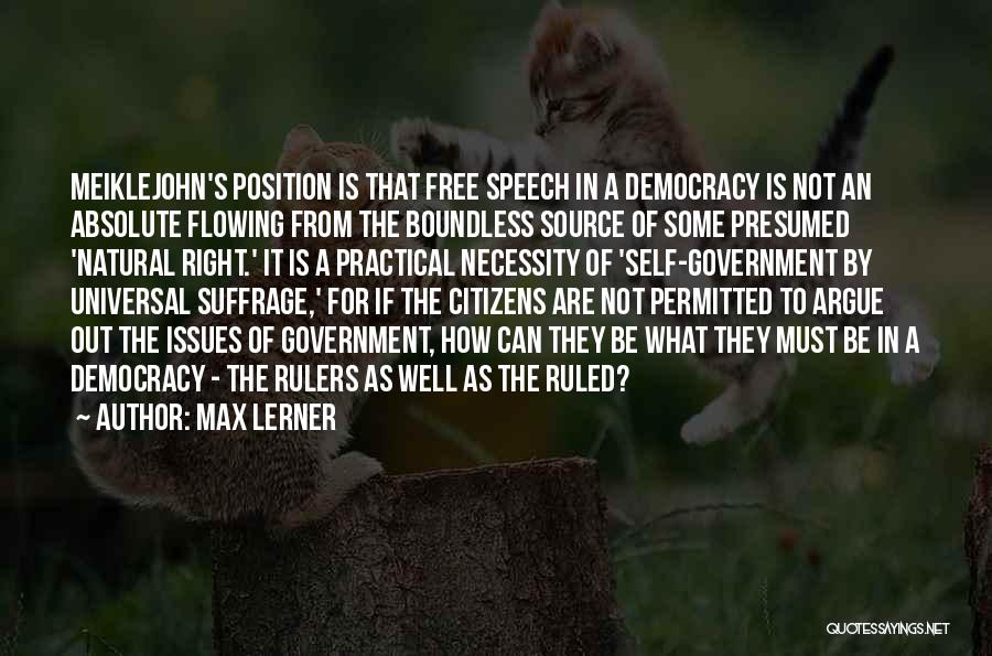 Max Lerner Quotes: Meiklejohn's Position Is That Free Speech In A Democracy Is Not An Absolute Flowing From The Boundless Source Of Some