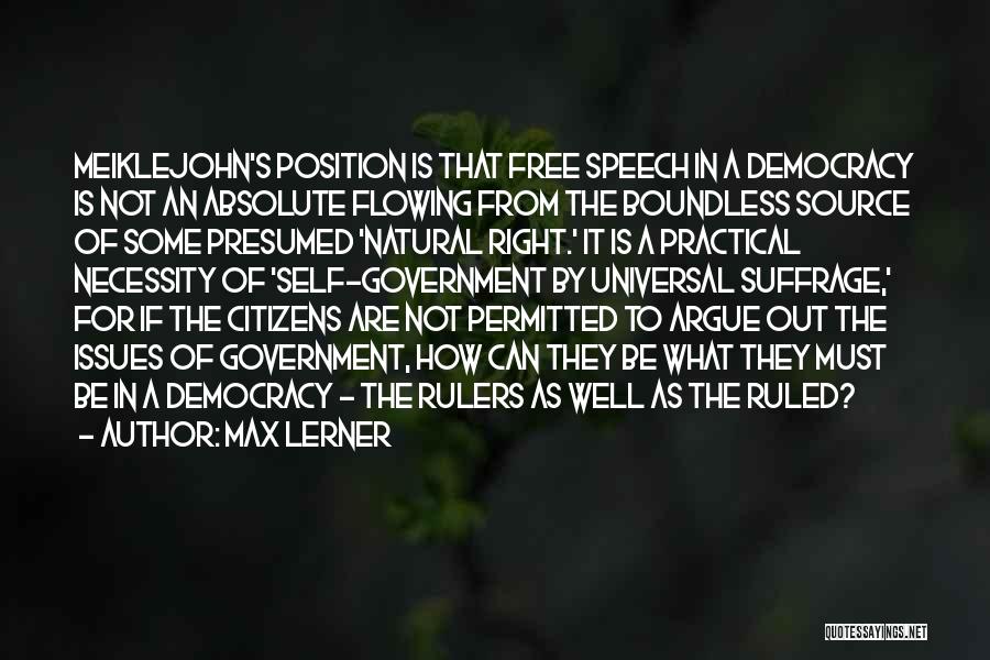 Max Lerner Quotes: Meiklejohn's Position Is That Free Speech In A Democracy Is Not An Absolute Flowing From The Boundless Source Of Some