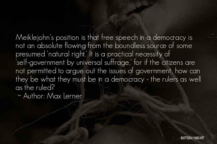 Max Lerner Quotes: Meiklejohn's Position Is That Free Speech In A Democracy Is Not An Absolute Flowing From The Boundless Source Of Some