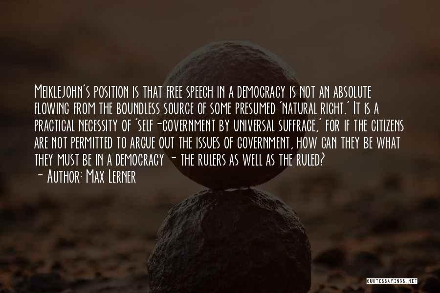 Max Lerner Quotes: Meiklejohn's Position Is That Free Speech In A Democracy Is Not An Absolute Flowing From The Boundless Source Of Some