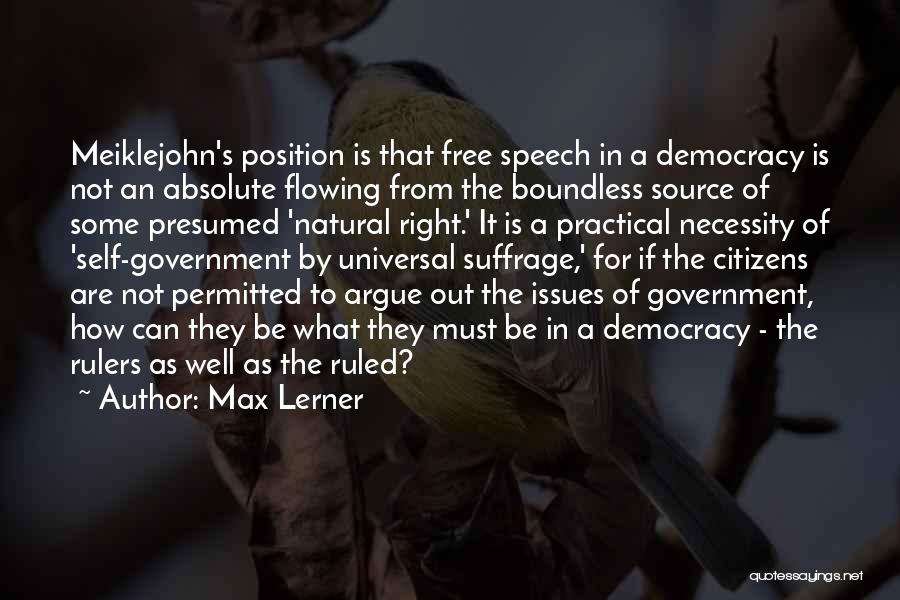 Max Lerner Quotes: Meiklejohn's Position Is That Free Speech In A Democracy Is Not An Absolute Flowing From The Boundless Source Of Some