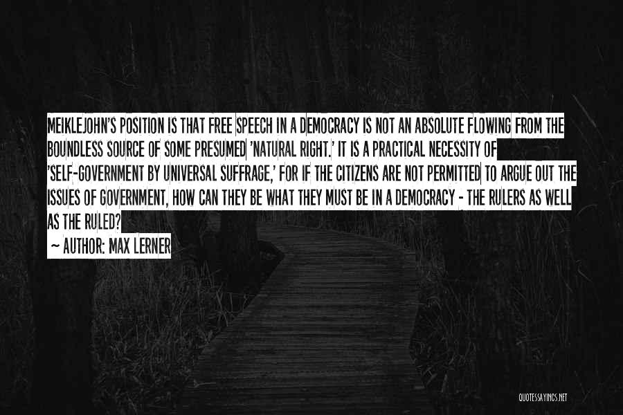 Max Lerner Quotes: Meiklejohn's Position Is That Free Speech In A Democracy Is Not An Absolute Flowing From The Boundless Source Of Some