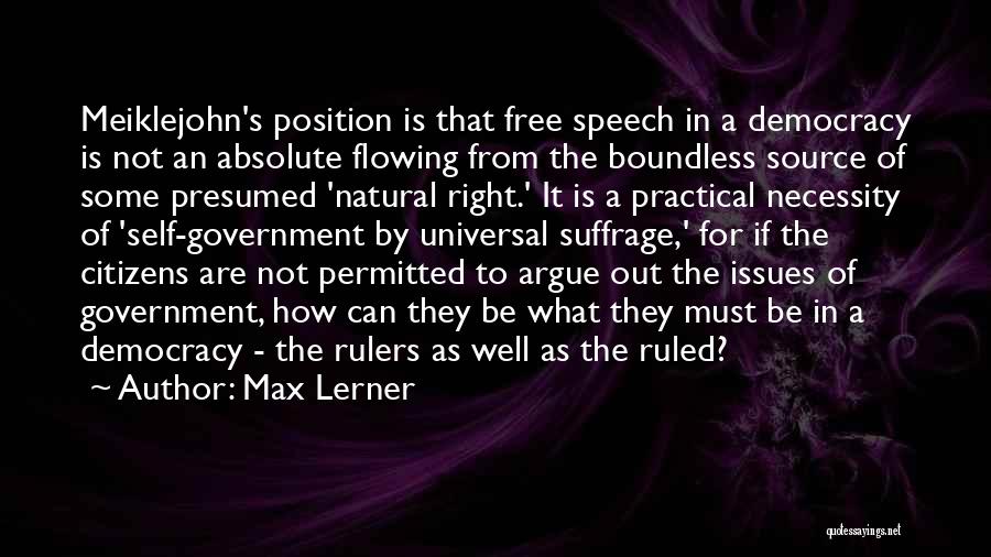 Max Lerner Quotes: Meiklejohn's Position Is That Free Speech In A Democracy Is Not An Absolute Flowing From The Boundless Source Of Some