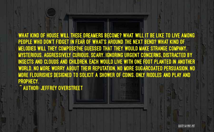 Jeffrey Overstreet Quotes: What Kind Of House Will These Dreamers Become? What Will It Be Like To Live Among People Who Don't Fidget