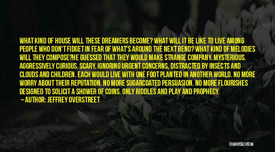 Jeffrey Overstreet Quotes: What Kind Of House Will These Dreamers Become? What Will It Be Like To Live Among People Who Don't Fidget