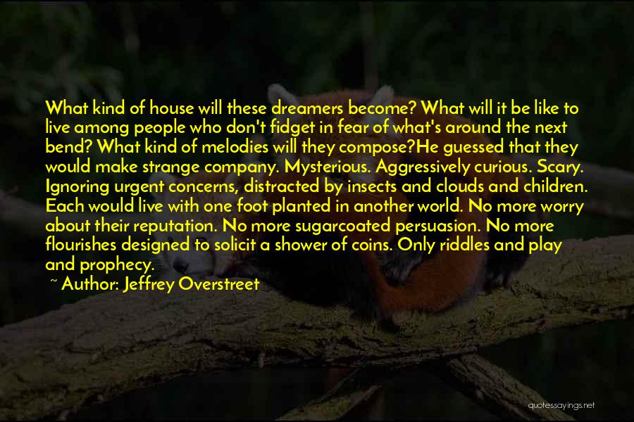 Jeffrey Overstreet Quotes: What Kind Of House Will These Dreamers Become? What Will It Be Like To Live Among People Who Don't Fidget