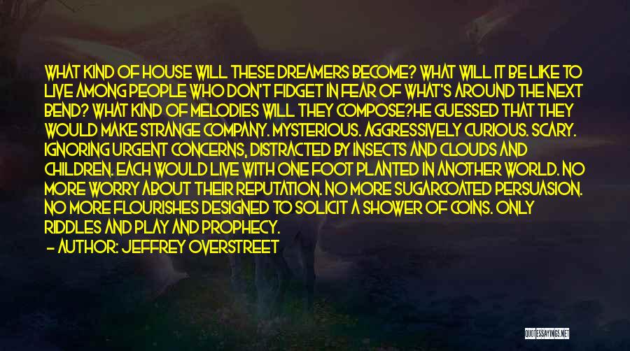 Jeffrey Overstreet Quotes: What Kind Of House Will These Dreamers Become? What Will It Be Like To Live Among People Who Don't Fidget