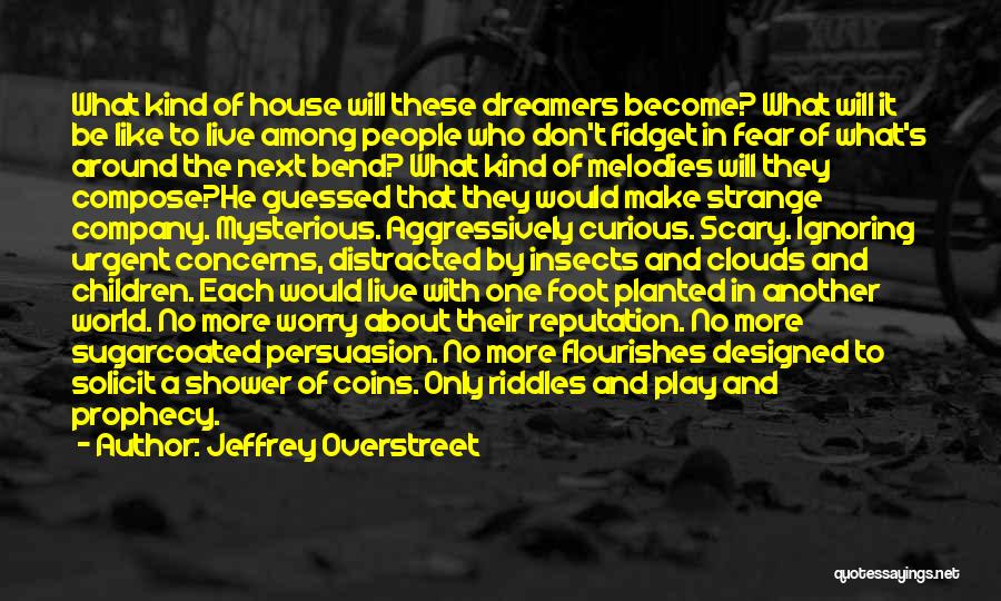 Jeffrey Overstreet Quotes: What Kind Of House Will These Dreamers Become? What Will It Be Like To Live Among People Who Don't Fidget