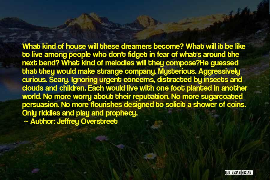 Jeffrey Overstreet Quotes: What Kind Of House Will These Dreamers Become? What Will It Be Like To Live Among People Who Don't Fidget