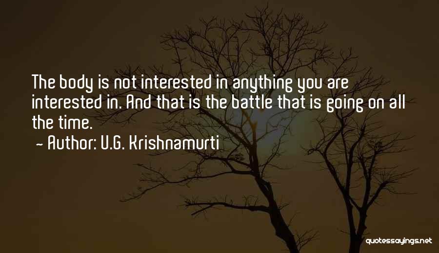 U.G. Krishnamurti Quotes: The Body Is Not Interested In Anything You Are Interested In. And That Is The Battle That Is Going On