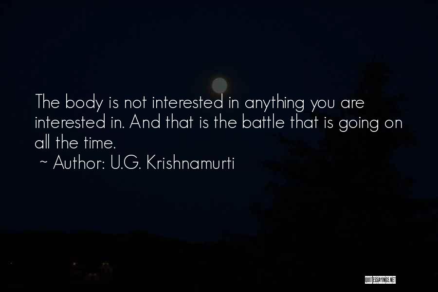 U.G. Krishnamurti Quotes: The Body Is Not Interested In Anything You Are Interested In. And That Is The Battle That Is Going On