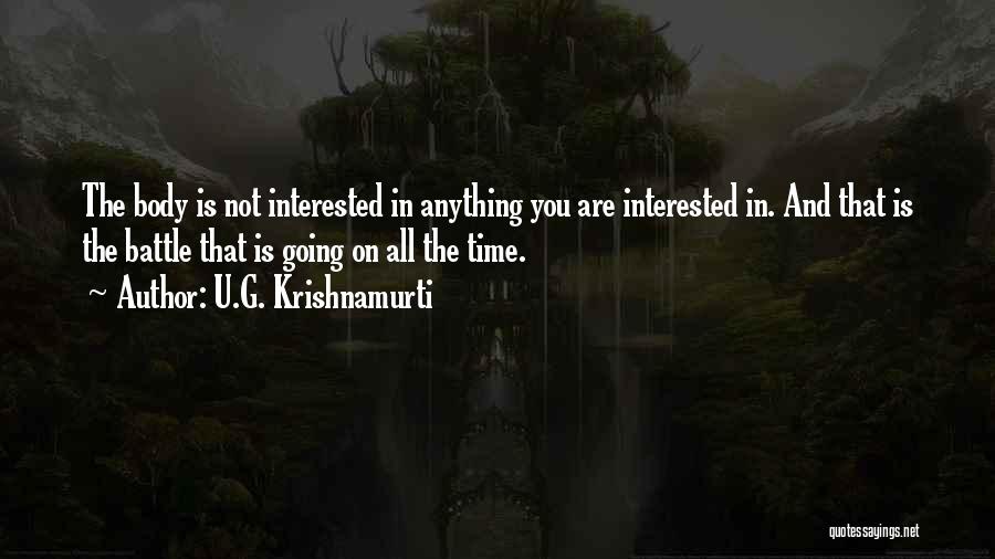 U.G. Krishnamurti Quotes: The Body Is Not Interested In Anything You Are Interested In. And That Is The Battle That Is Going On