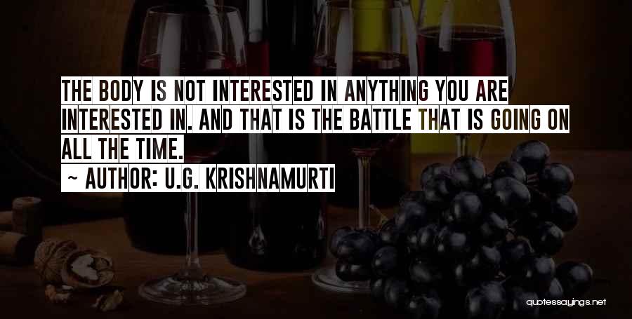 U.G. Krishnamurti Quotes: The Body Is Not Interested In Anything You Are Interested In. And That Is The Battle That Is Going On