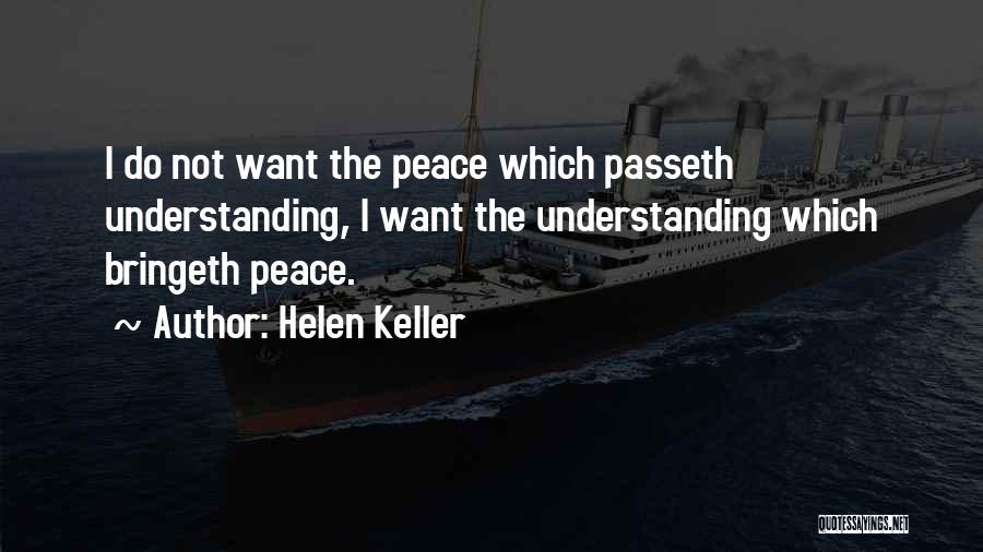 Helen Keller Quotes: I Do Not Want The Peace Which Passeth Understanding, I Want The Understanding Which Bringeth Peace.