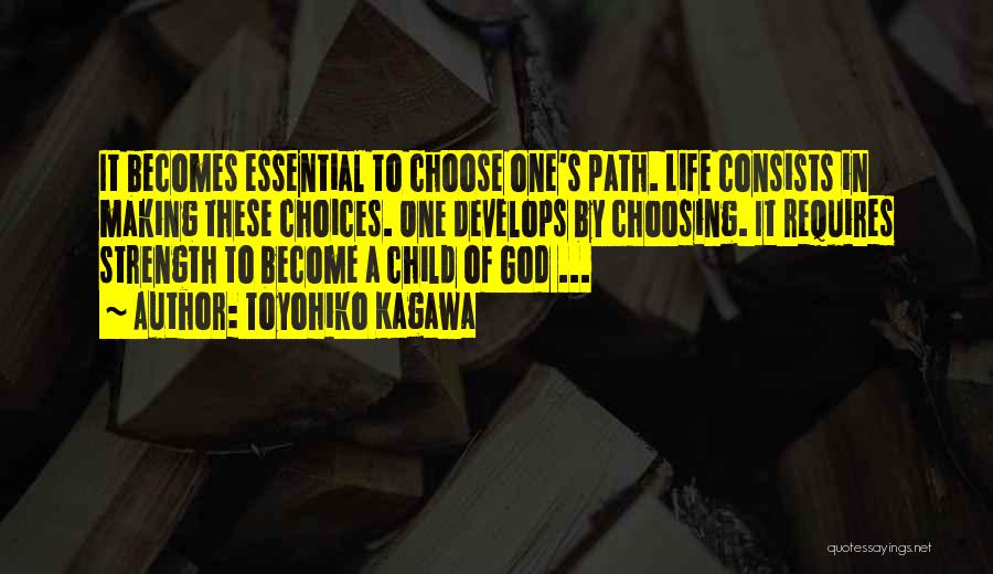 Toyohiko Kagawa Quotes: It Becomes Essential To Choose One's Path. Life Consists In Making These Choices. One Develops By Choosing. It Requires Strength