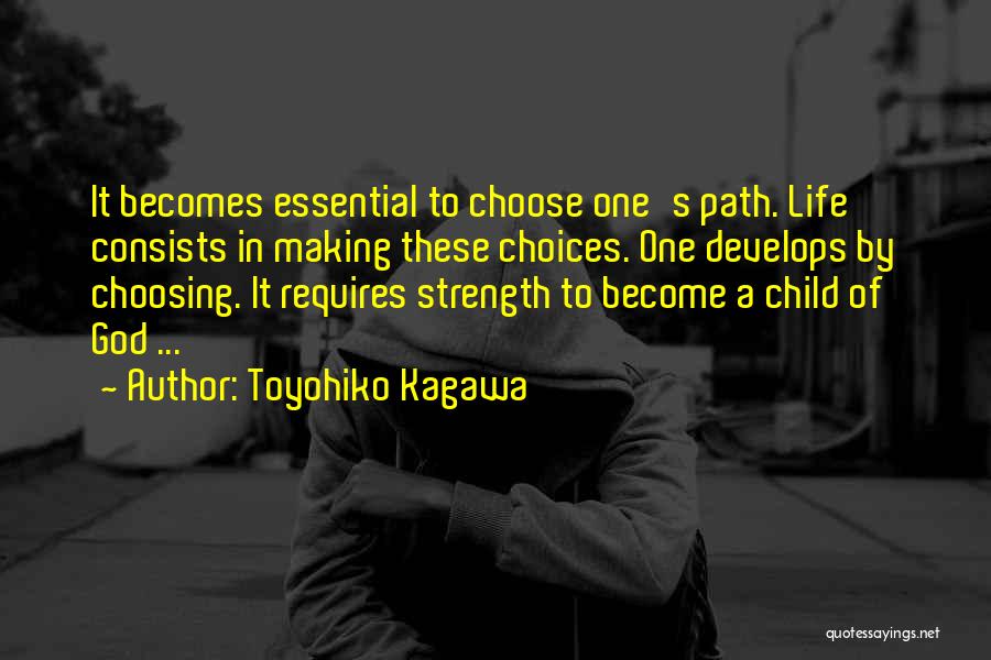 Toyohiko Kagawa Quotes: It Becomes Essential To Choose One's Path. Life Consists In Making These Choices. One Develops By Choosing. It Requires Strength