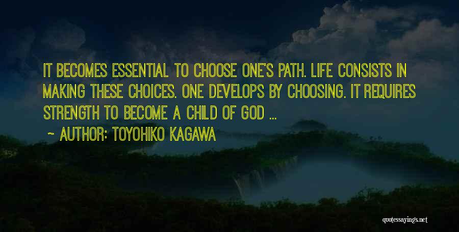 Toyohiko Kagawa Quotes: It Becomes Essential To Choose One's Path. Life Consists In Making These Choices. One Develops By Choosing. It Requires Strength