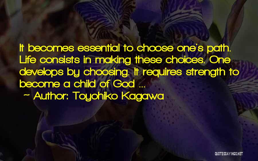 Toyohiko Kagawa Quotes: It Becomes Essential To Choose One's Path. Life Consists In Making These Choices. One Develops By Choosing. It Requires Strength