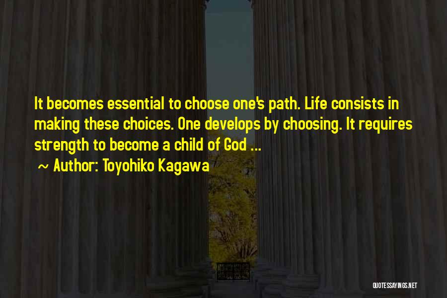 Toyohiko Kagawa Quotes: It Becomes Essential To Choose One's Path. Life Consists In Making These Choices. One Develops By Choosing. It Requires Strength