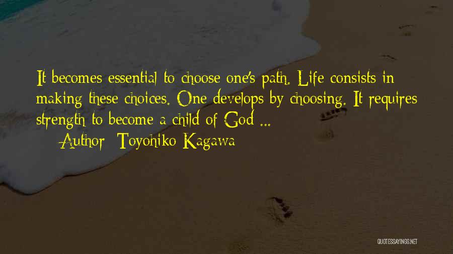 Toyohiko Kagawa Quotes: It Becomes Essential To Choose One's Path. Life Consists In Making These Choices. One Develops By Choosing. It Requires Strength
