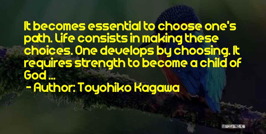 Toyohiko Kagawa Quotes: It Becomes Essential To Choose One's Path. Life Consists In Making These Choices. One Develops By Choosing. It Requires Strength