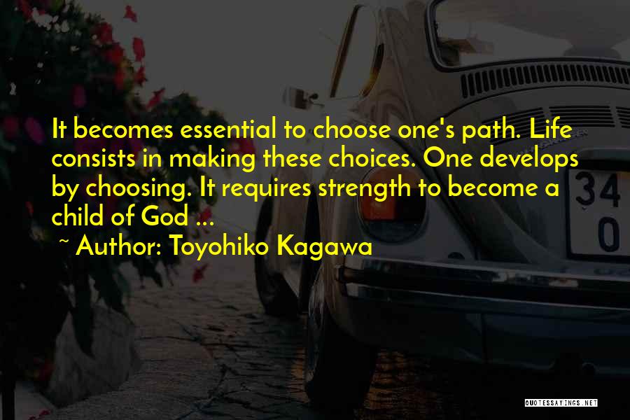 Toyohiko Kagawa Quotes: It Becomes Essential To Choose One's Path. Life Consists In Making These Choices. One Develops By Choosing. It Requires Strength